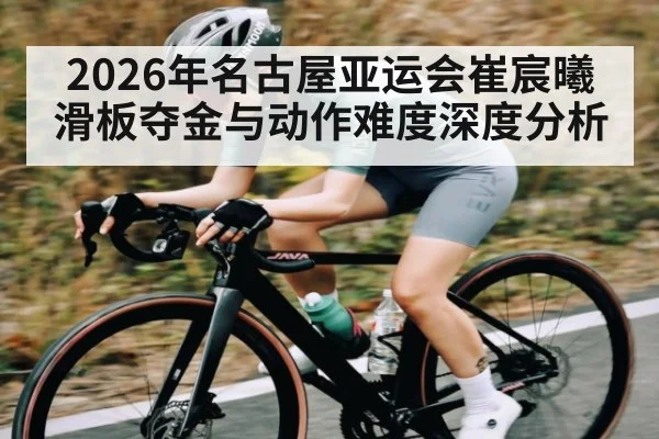 2026年名古屋亚运会崔宸曦滑板夺金与动作难度深度分析