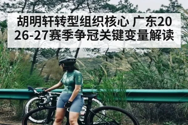 胡明轩转型组织核心 广东2026-27赛季争冠关键变量解读