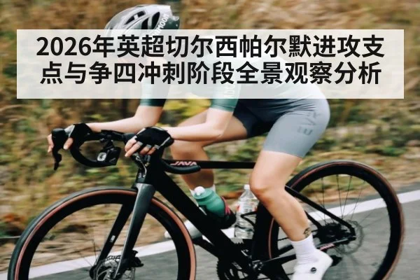 2026年英超切尔西帕尔默进攻支点与争四冲刺阶段全景观察分析